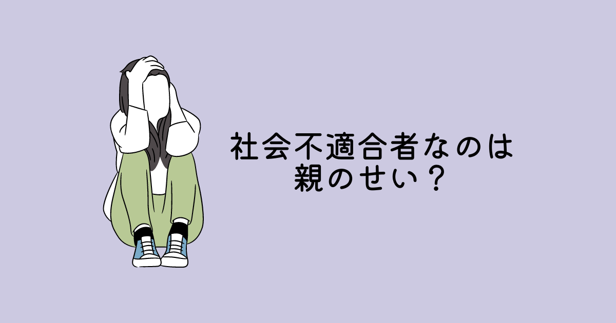 社会不適合者なのは親のせい 毒親に育てられた筆者が解説 ぷしゅこブログ